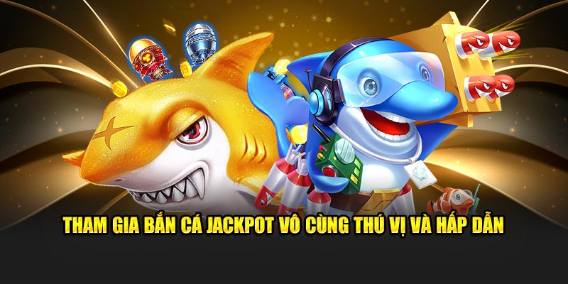 Tham gia bắn cá jackpot vô cùng thú vị và hấp dẫn